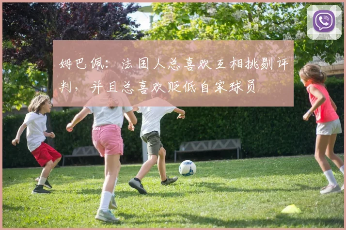 姆巴佩：法国人总喜欢互相挑剔评判，并且总喜欢贬低自家球员