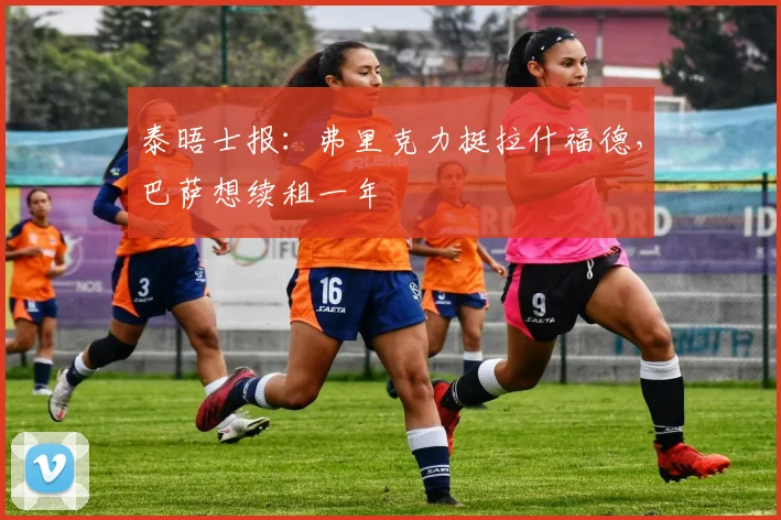 泰晤士报：弗里克力挺拉什福德，巴萨想续租一年
