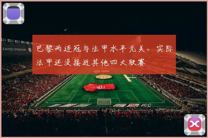巴黎两连冠与法甲水平无关，实际法甲还没接近其他四大联赛