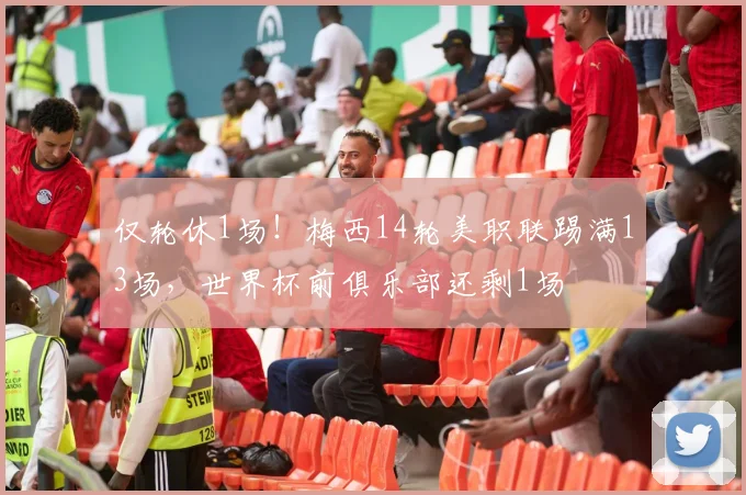 仅轮休1场！梅西14轮美职联踢满13场，世界杯前俱乐部还剩1场