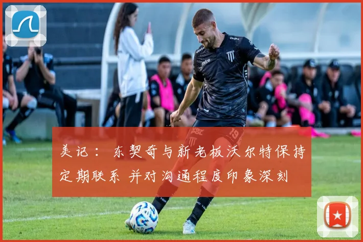 美记 ：东契奇与新老板沃尔特保持定期联系 并对沟通程度印象深刻
